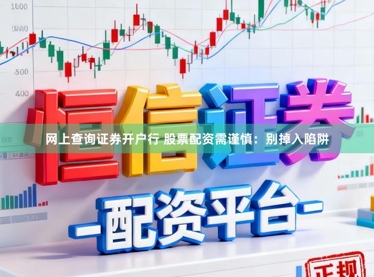 网上查询证券开户行 股票配资需谨慎：别掉入陷阱