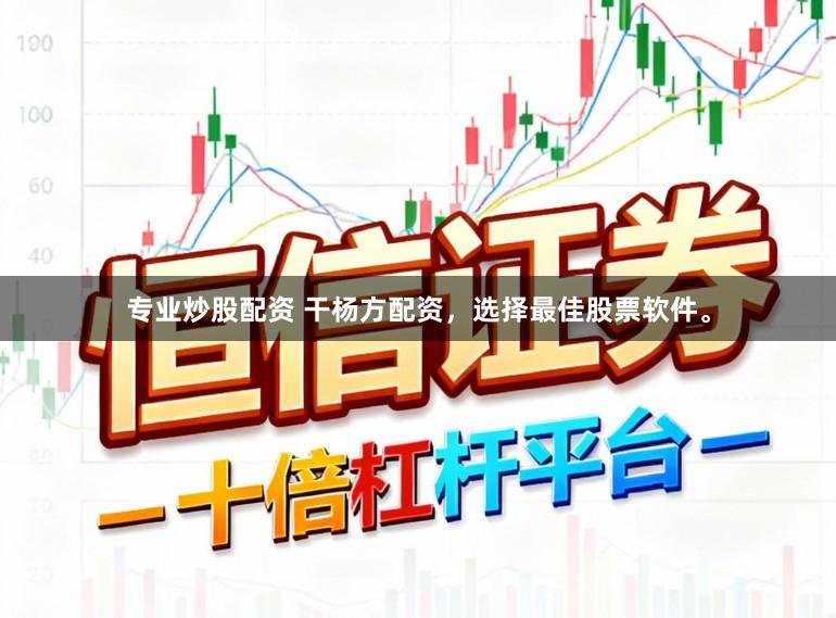 专业炒股配资 干杨方配资，选择最佳股票软件。