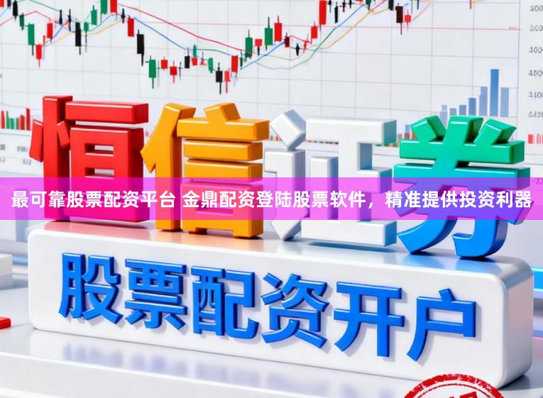 最可靠股票配资平台 金鼎配资登陆股票软件，精准提供投资利器