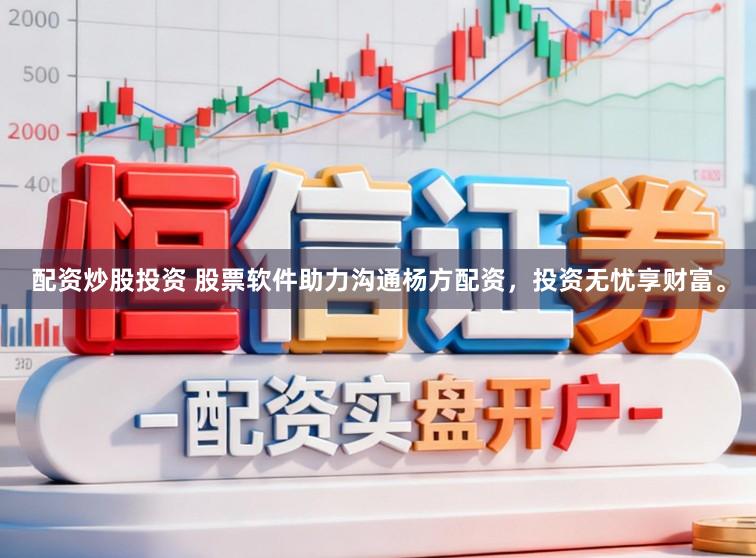 配资炒股投资 股票软件助力沟通杨方配资，投资无忧享财富。