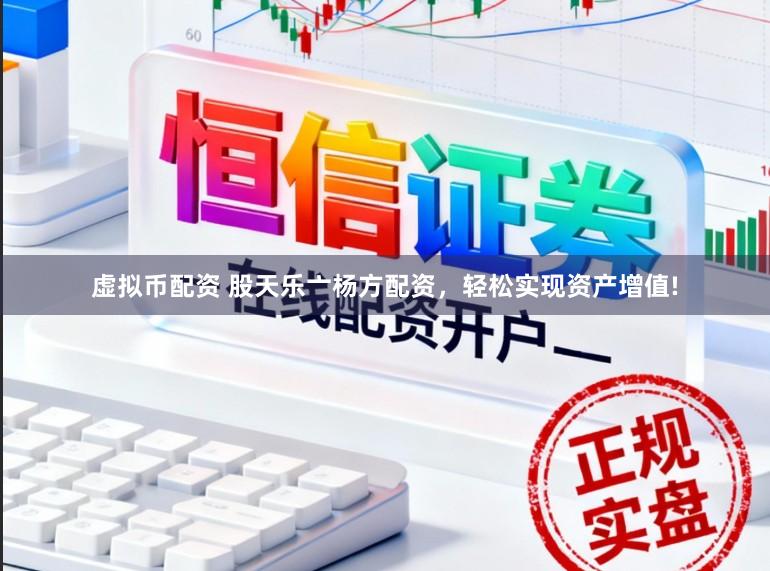 虚拟币配资 股天乐亠杨方配资，轻松实现资产增值!