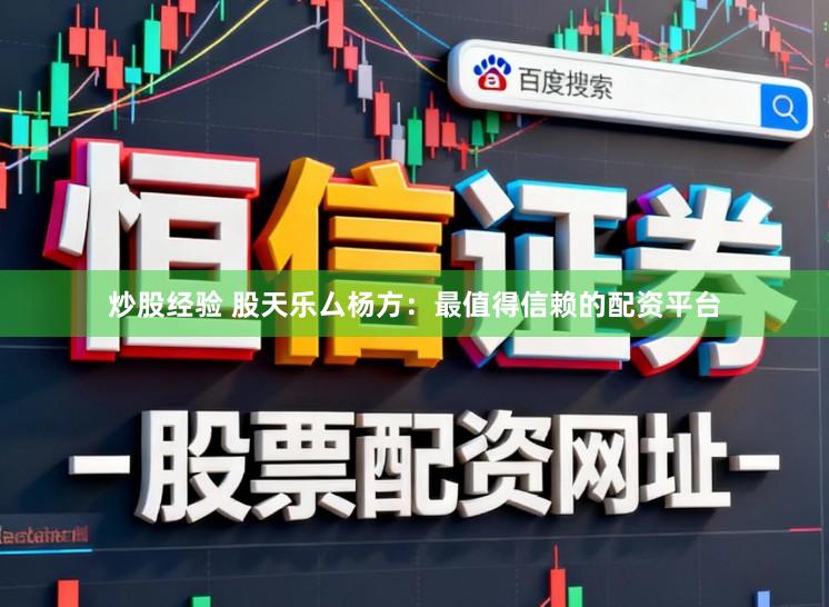 炒股经验 股天乐厶杨方：最值得信赖的配资平台
