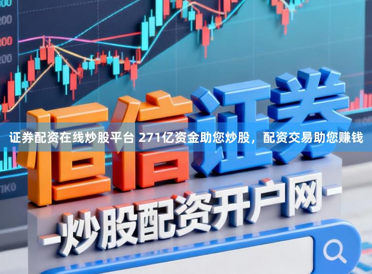 证券配资在线炒股平台 271亿资金助您炒股，配资交易助您赚钱