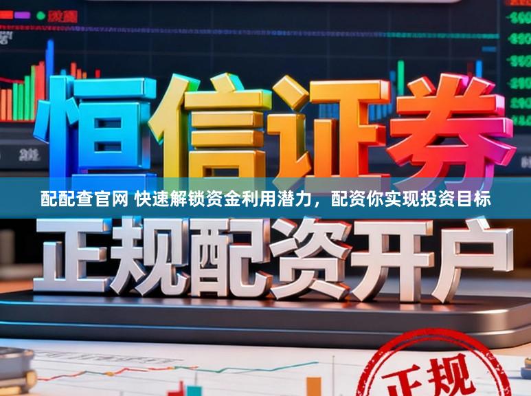配配查官网 快速解锁资金利用潜力，配资你实现投资目标