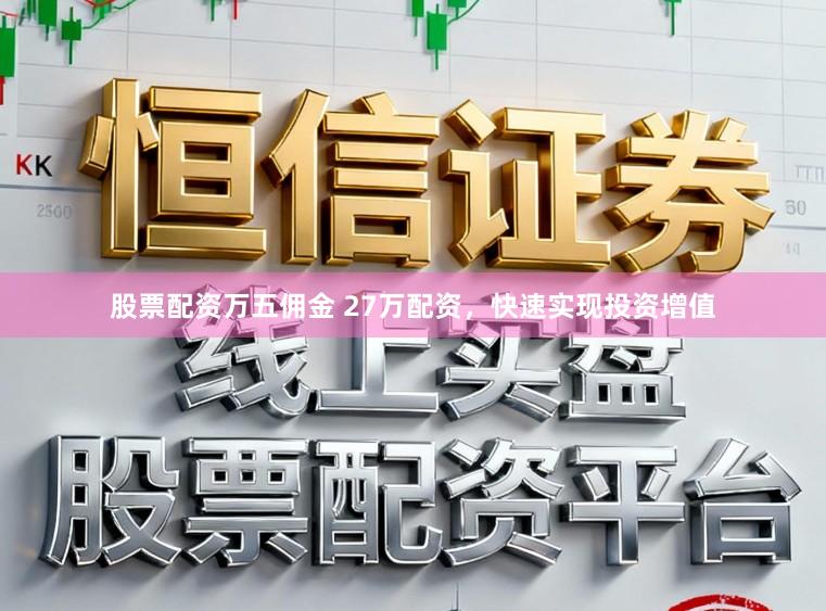 股票配资万五佣金 27万配资，快速实现投资增值