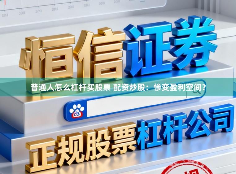 普通人怎么杠杆买股票 配资炒股：惨变盈利空间？