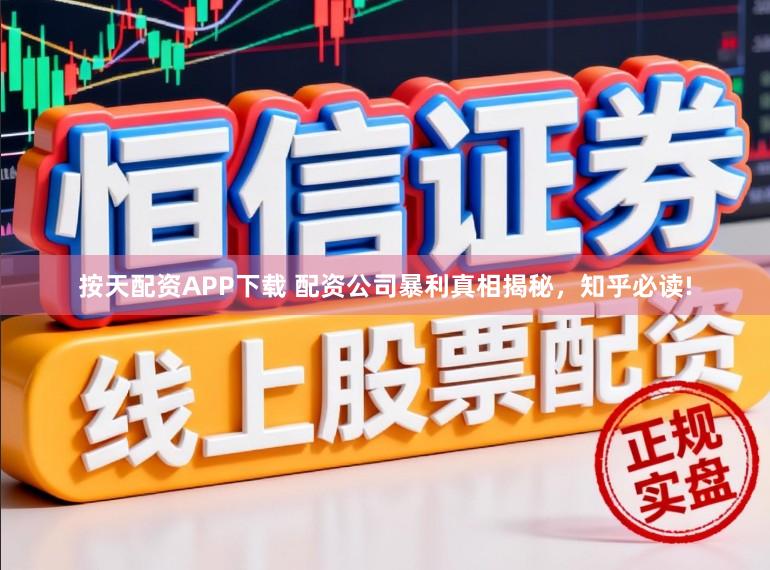 按天配资APP下载 配资公司暴利真相揭秘，知乎必读!