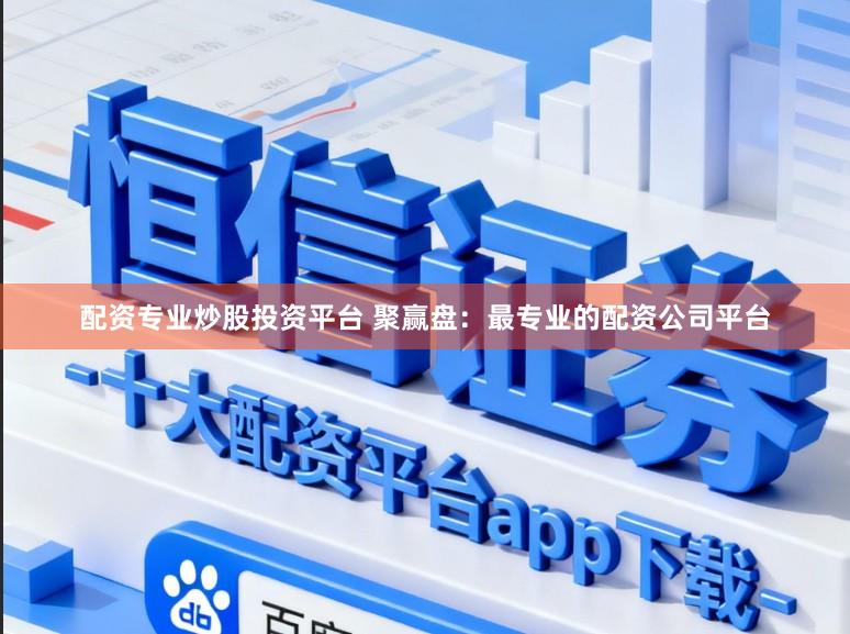 配资专业炒股投资平台 聚赢盘：最专业的配资公司平台