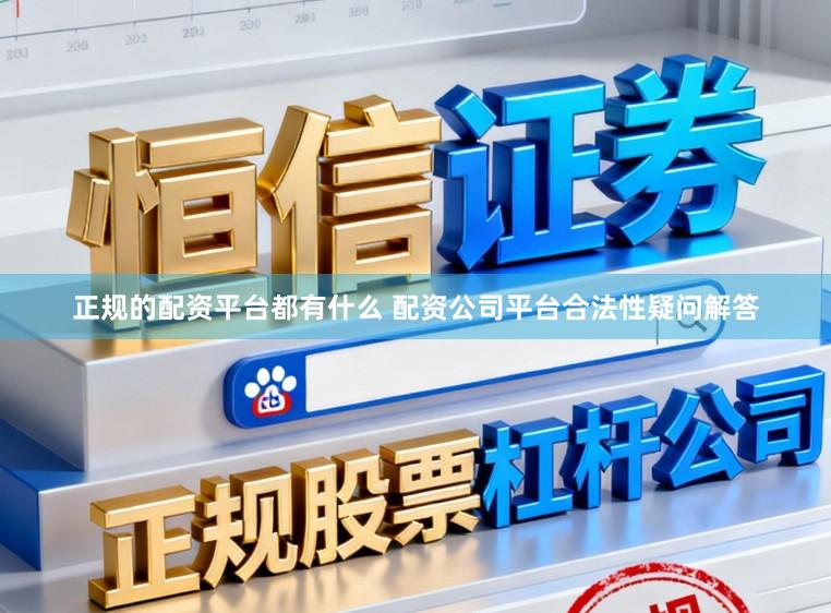 正规的配资平台都有什么 配资公司平台合法性疑问解答