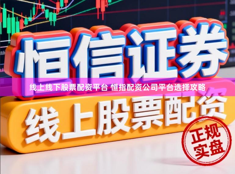 线上线下股票配资平台 恒指配资公司平台选择攻略