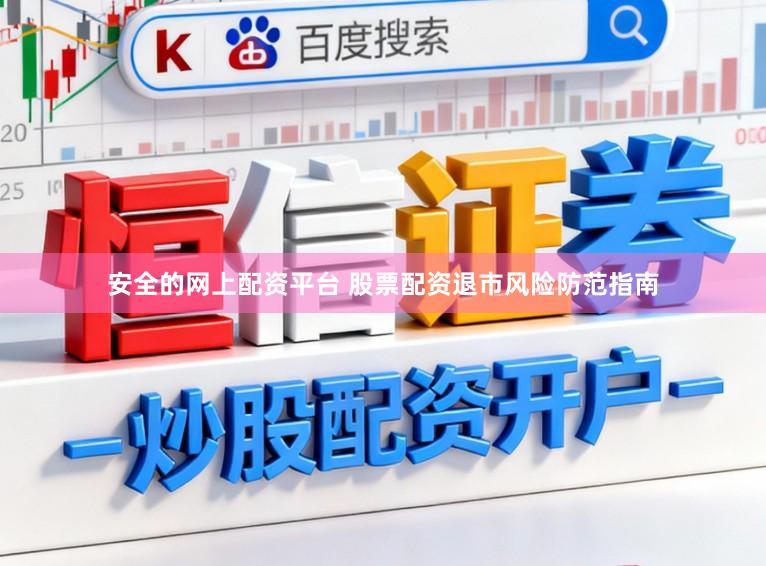 安全的网上配资平台 股票配资退市风险防范指南