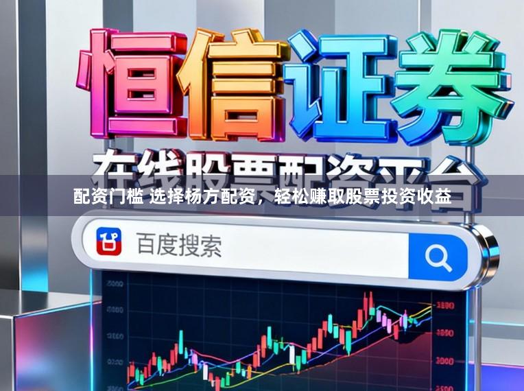 配资门槛 选择杨方配资，轻松赚取股票投资收益