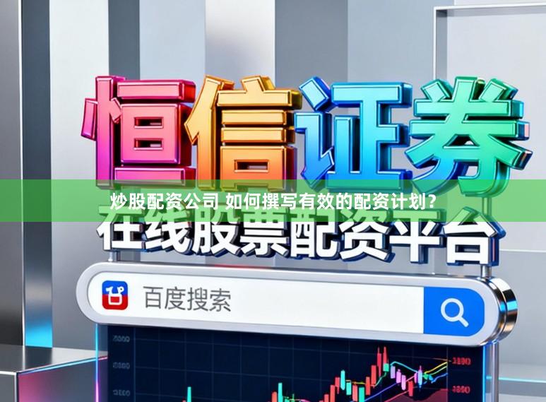 炒股配资公司 如何撰写有效的配资计划？