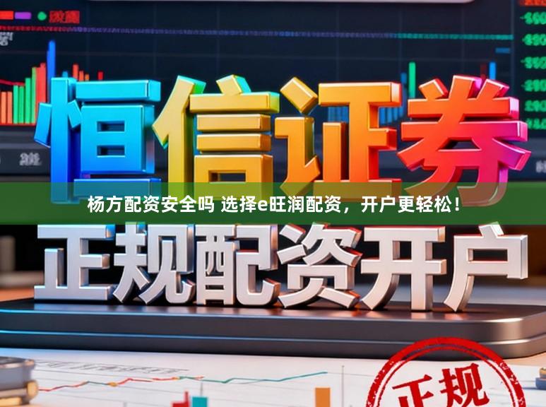 杨方配资安全吗 选择e旺润配资，开户更轻松！