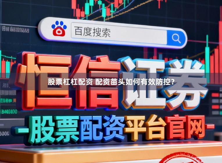 股票杠杠配资 配资苗头如何有效防控？