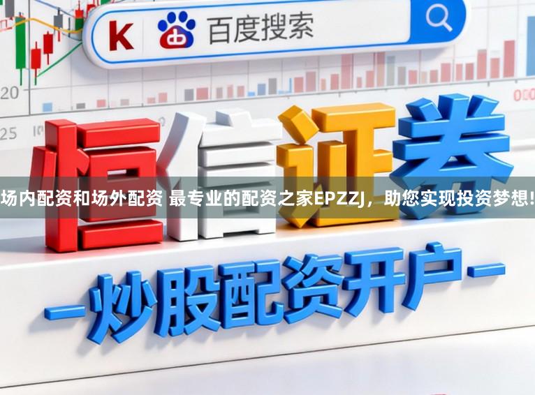 场内配资和场外配资 最专业的配资之家EPZZJ，助您实现投资梦想!