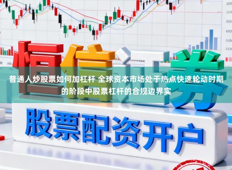 普通人炒股票如何加杠杆 全球资本市场处于热点快速轮动时期的阶段中股票杠杆的合规边界实