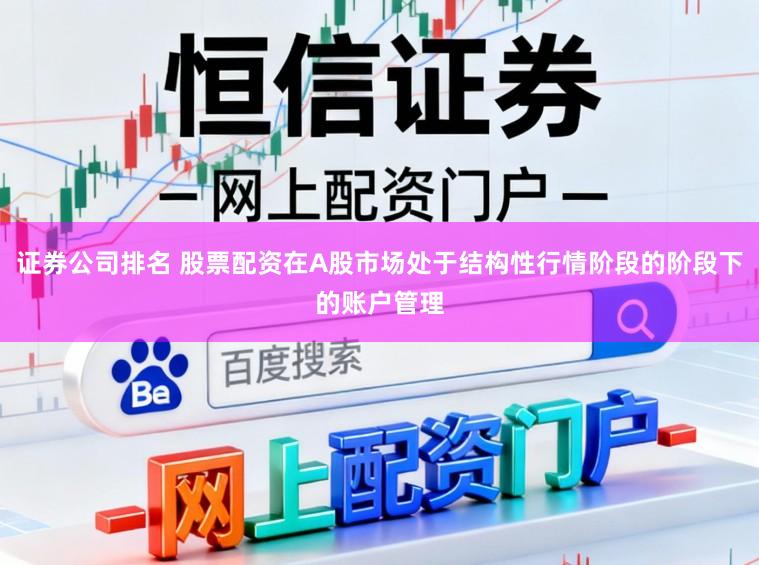 证券公司排名 股票配资在A股市场处于结构性行情阶段的阶段下的账户管理