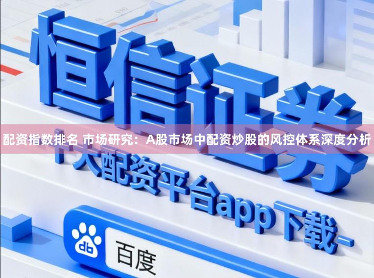 配资指数排名 市场研究：A股市场中配资炒股的风控体系深度分析