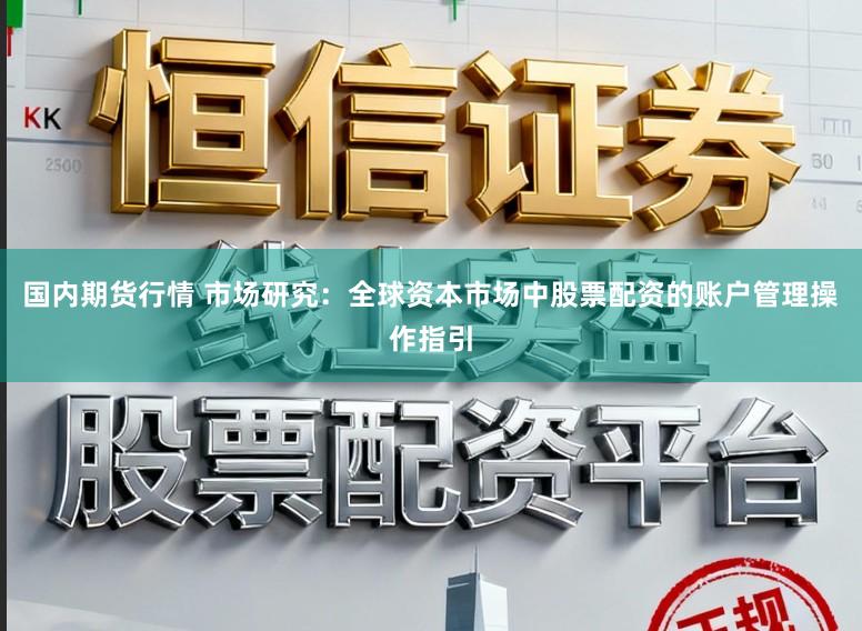 国内期货行情 市场研究：全球资本市场中股票配资的账户管理操作指引