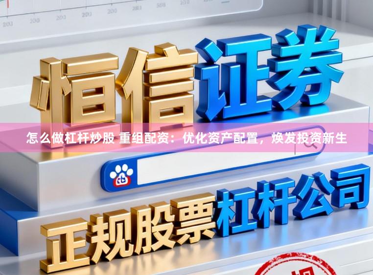 怎么做杠杆炒股 重组配资：优化资产配置，焕发投资新生