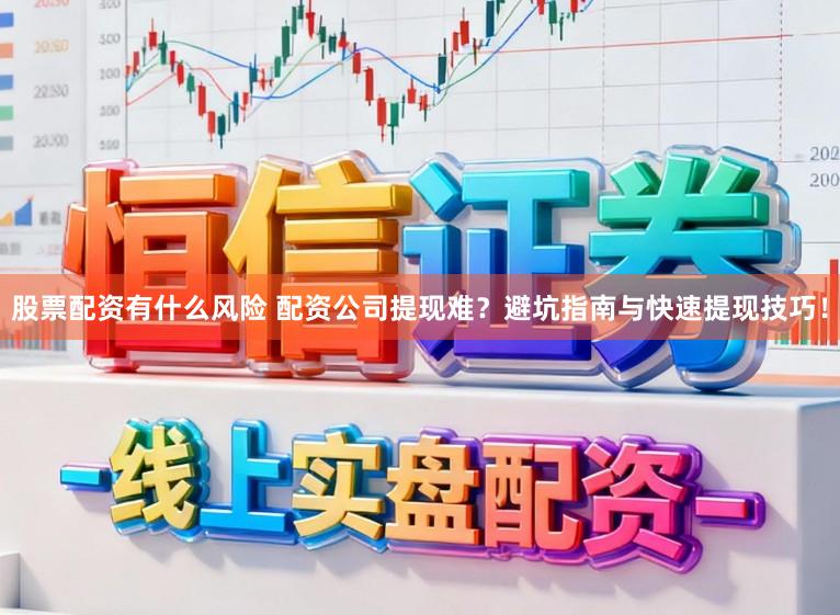 股票配资有什么风险 配资公司提现难？避坑指南与快速提现技巧！