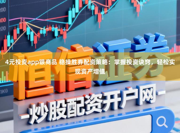 4元投资app银商品 稳操胜券配资策略：掌握投资诀窍，轻松实现资产增值