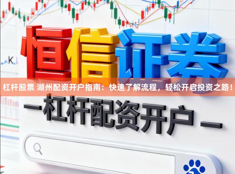 杠杆股票 湖州配资开户指南：快速了解流程，轻松开启投资之路！