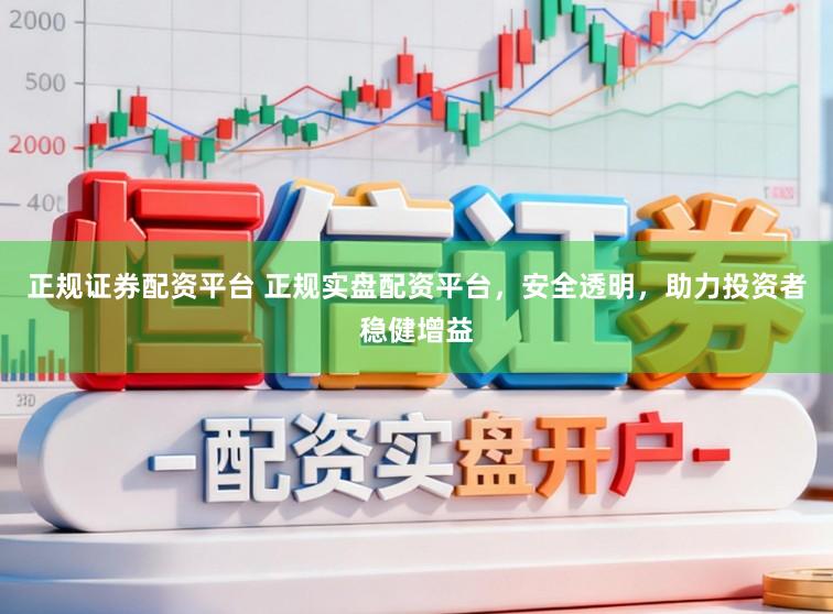 正规证券配资平台 正规实盘配资平台，安全透明，助力投资者稳健增益