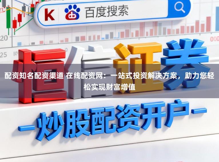 配资知名配资渠道 在线配资网：一站式投资解决方案，助力您轻松实现财富增值