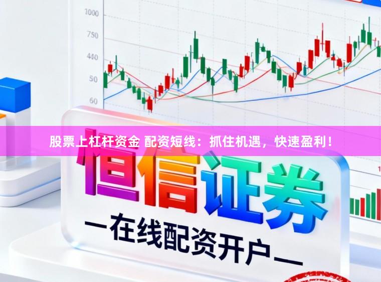 股票上杠杆资金 配资短线:抓住机遇,快速盈利!