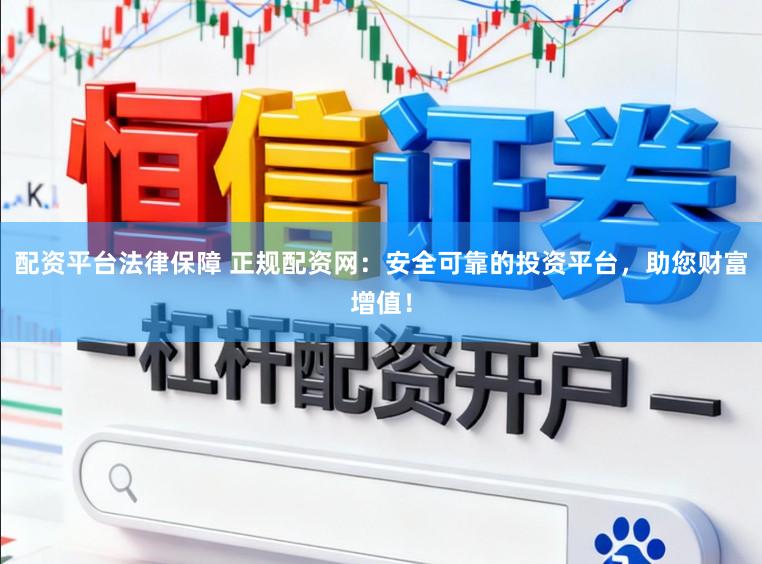 配资平台法律保障 正规配资网：安全可靠的投资平台，助您财富增值！