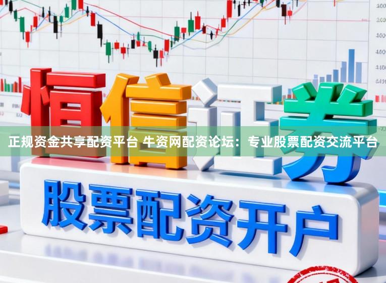 正规资金共享配资平台 牛资网配资论坛:专业股票配资交流平台