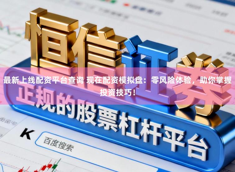 最新上线配资平台查询 现在配资模拟盘：零风险体验，助你掌握投资技巧！