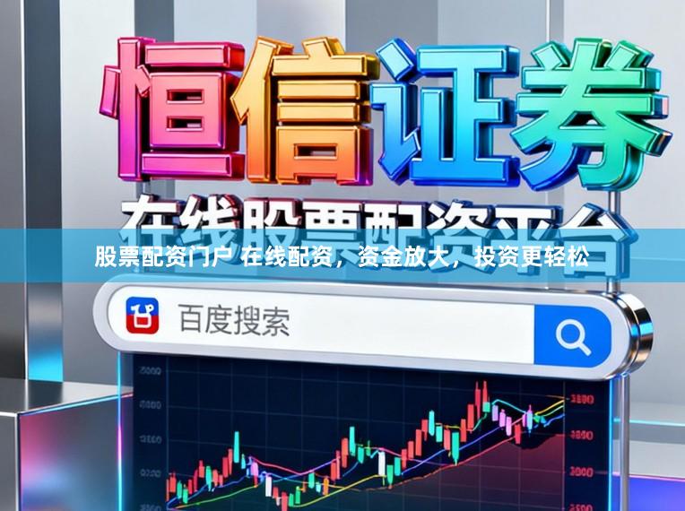 股票配资门户 在线配资，资金放大，投资更轻松